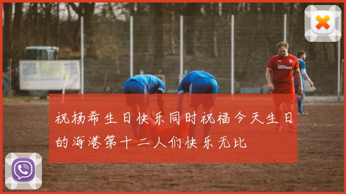 祝杨希生日快乐同时祝福今天生日的海港第十二人们快乐无比