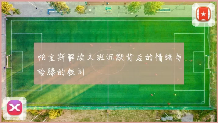 帕金斯解读文班沉默背后的情绪与哈滕的教训
