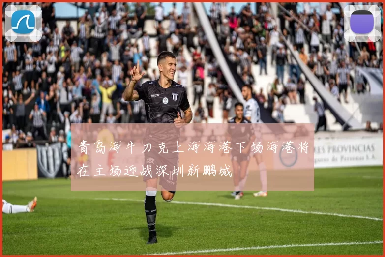 青岛海牛力克上海海港下场海港将在主场迎战深圳新鹏城